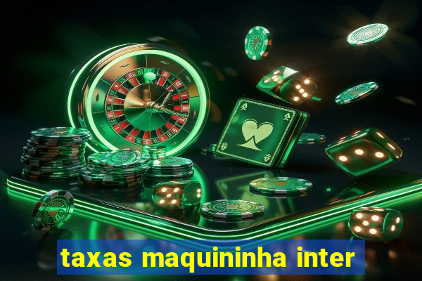 taxas maquininha inter